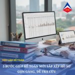 5 Bước Giúp Kế Toán Mới Sắp Xếp Hồ Sơ Gọn Gàng, Dễ Tra Cứu